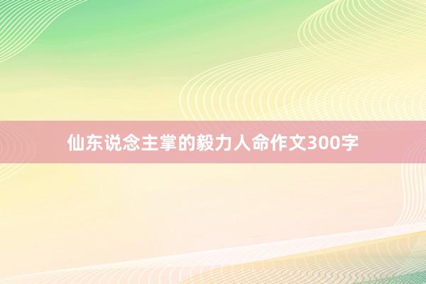 仙东说念主掌的毅力人命作文300字